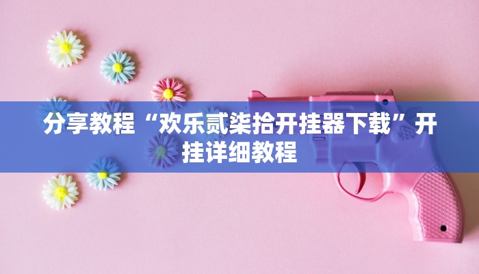 分享教程“欢乐贰柒拾开挂器下载”开挂详细教程