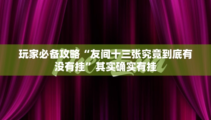 玩家必备攻略“友间十三张究竟到底有没有挂”其实确实有挂