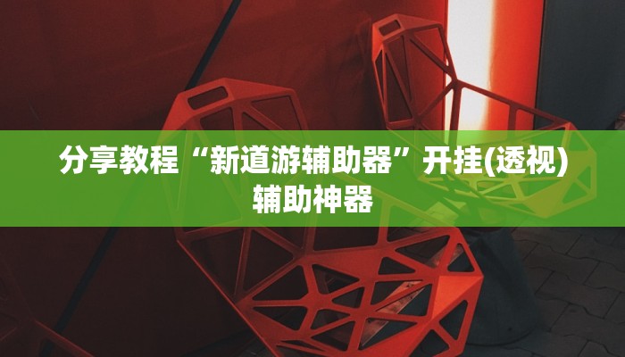 分享教程“新道游辅助器”开挂(透视)辅助神器