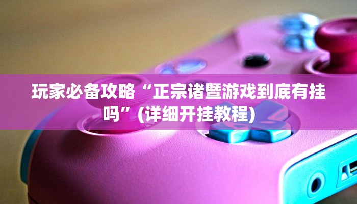 玩家必备攻略“正宗诸暨游戏到底有挂吗”(详细开挂教程)