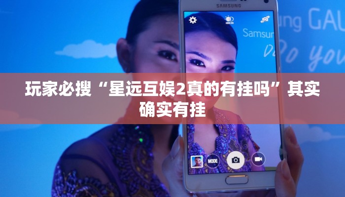 玩家必搜“星远互娱2真的有挂吗”其实确实有挂