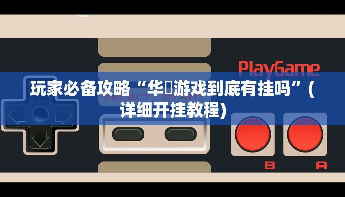 玩家必备攻略“华涥游戏到底有挂吗”(详细开挂教程)