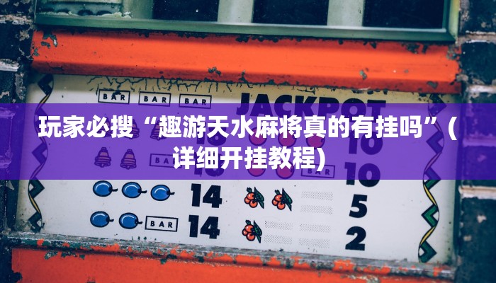 玩家必搜“趣游天水麻将真的有挂吗”(详细开挂教程)