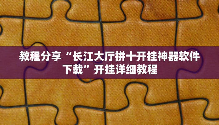 教程分享“长江大厅拼十开挂神器软件下载”开挂详细教程