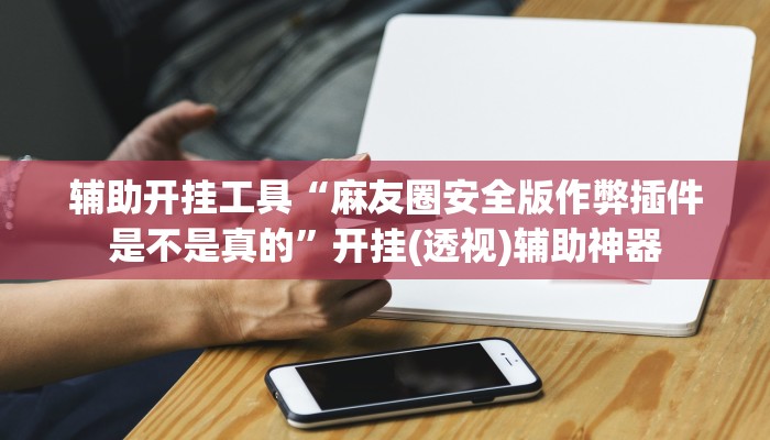 辅助开挂工具“麻友圈安全版作弊插件是不是真的”开挂(透视)辅助神器