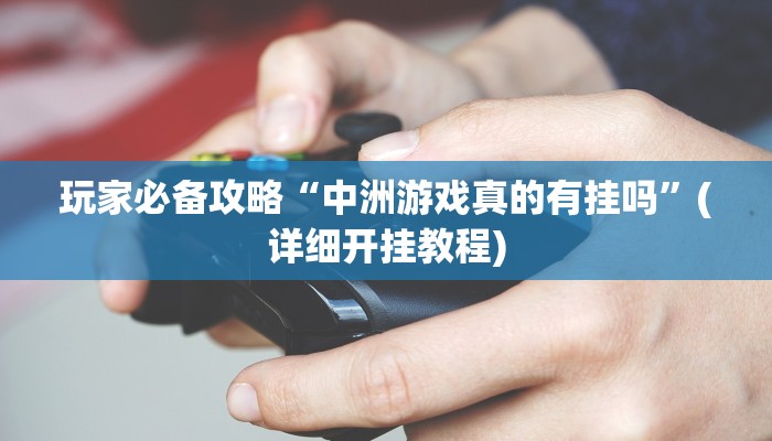 玩家必备攻略“中洲游戏真的有挂吗”(详细开挂教程)