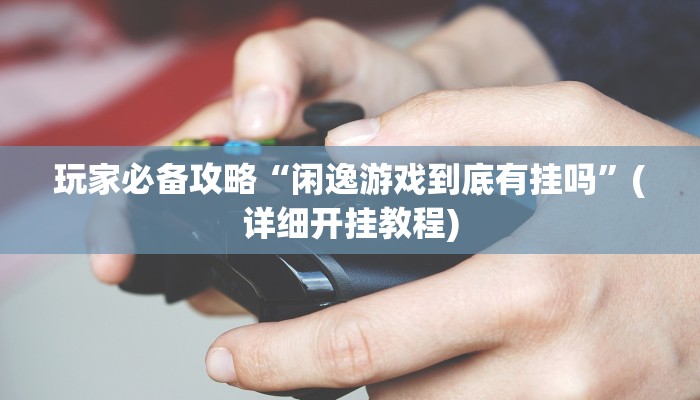 玩家必备攻略“闲逸游戏到底有挂吗”(详细开挂教程)