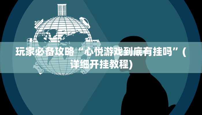 玩家必备攻略“心悦游戏到底有挂吗”(详细开挂教程)