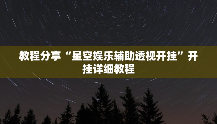 教程分享“星空娱乐辅助透视开挂”开挂详细教程