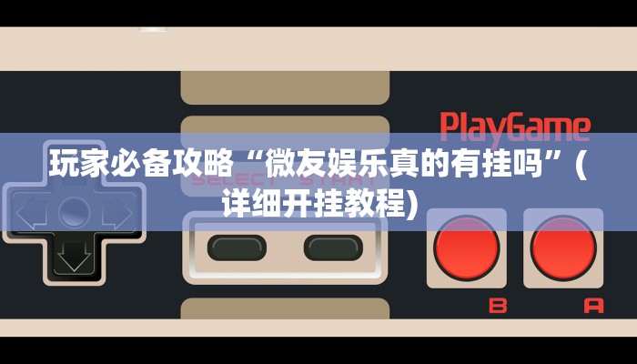 玩家必备攻略“微友娱乐真的有挂吗”(详细开挂教程)