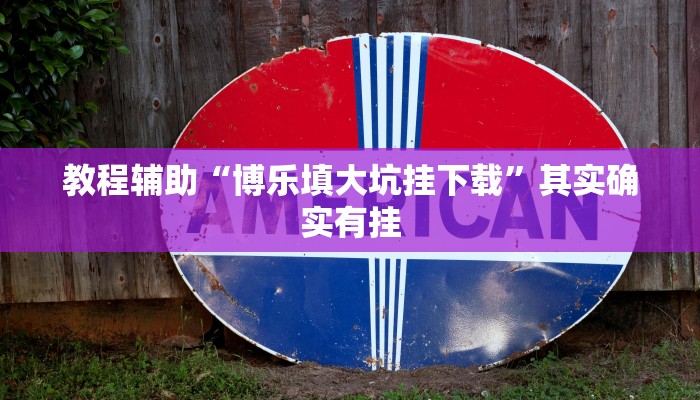 教程辅助“博乐填大坑挂下载”其实确实有挂