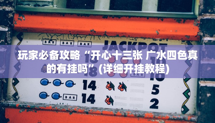 玩家必备攻略“开心十三张 广水四色真的有挂吗”(详细开挂教程)