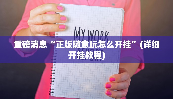 重磅消息“正版随意玩怎么开挂”(详细开挂教程)