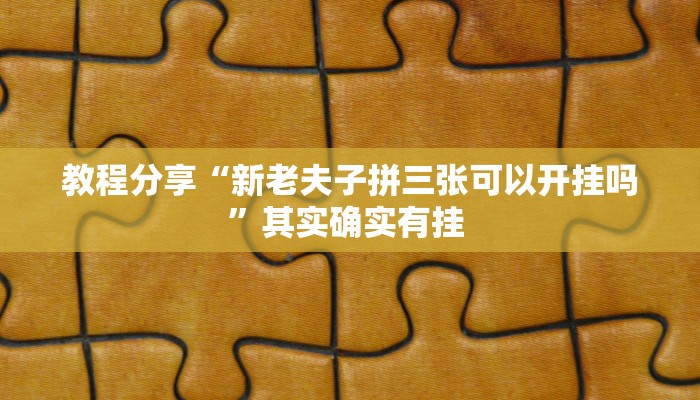 教程分享“新老夫子拼三张可以开挂吗”其实确实有挂 