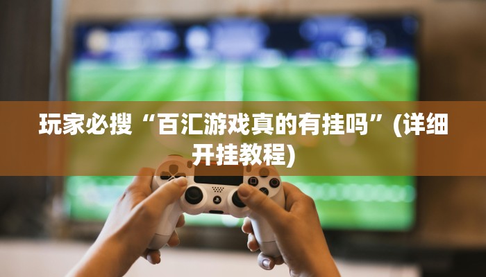 玩家必搜“百汇游戏真的有挂吗”(详细开挂教程)