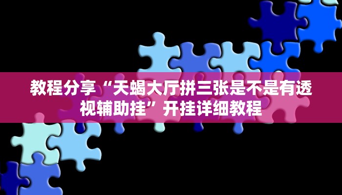 教程辅助“青鸟大厅拼三张确实真的有挂”详细教程辅助工具
