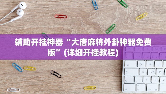 辅助开挂神器“大唐麻将外卦神器免费版”(详细开挂教程)