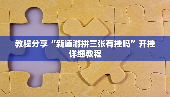 教程分享“新道游拼三张有挂吗”开挂详细教程