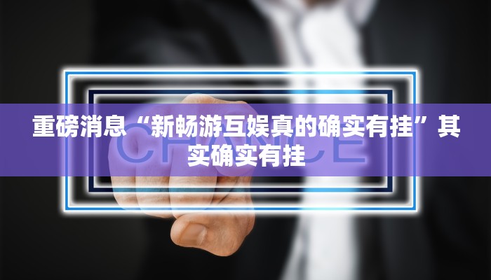 重磅消息“新畅游互娱真的确实有挂”其实确实有挂
