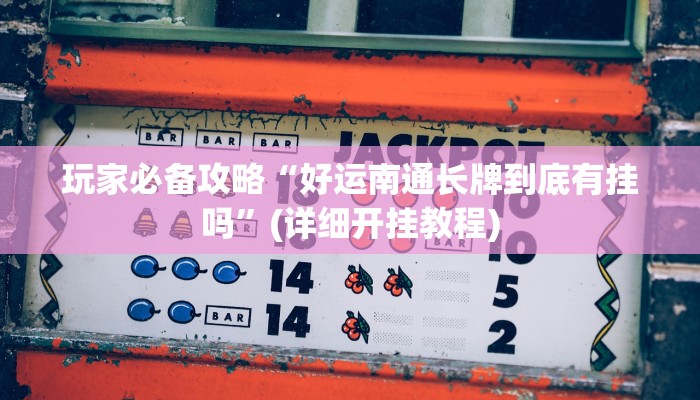 玩家必备攻略“好运南通长牌到底有挂吗”(详细开挂教程)