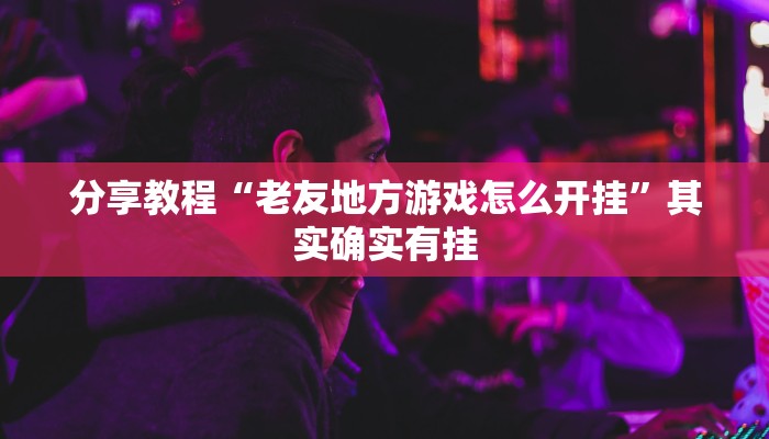 分享教程“老友地方游戏怎么开挂”其实确实有挂