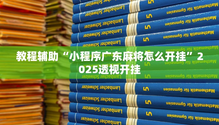 教程辅助“小程序广东麻将怎么开挂”2025透视开挂
