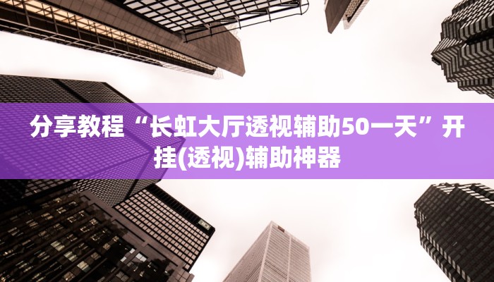 分享教程“长虹大厅透视辅助50一天”开挂(透视)辅助神器