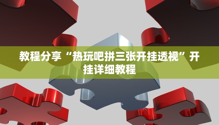教程分享“热玩吧拼三张开挂透视”开挂详细教程