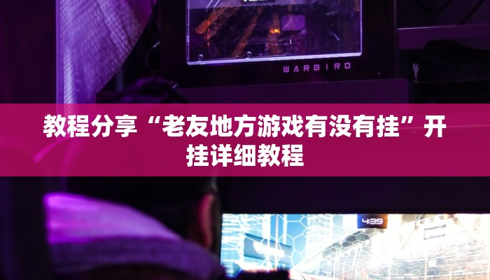 教程分享“老友地方游戏有没有挂”开挂详细教程