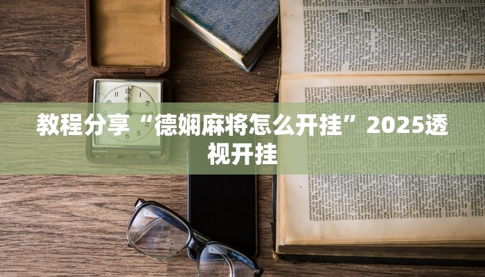 教程分享“德娴麻将怎么开挂”2025透视开挂