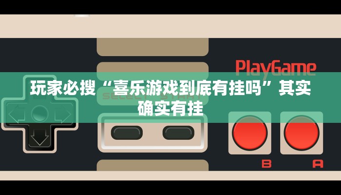 玩家必搜“喜乐游戏到底有挂吗”其实确实有挂