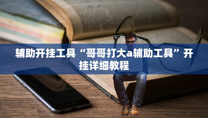 辅助开挂工具“哥哥打大a辅助工具”开挂详细教程
