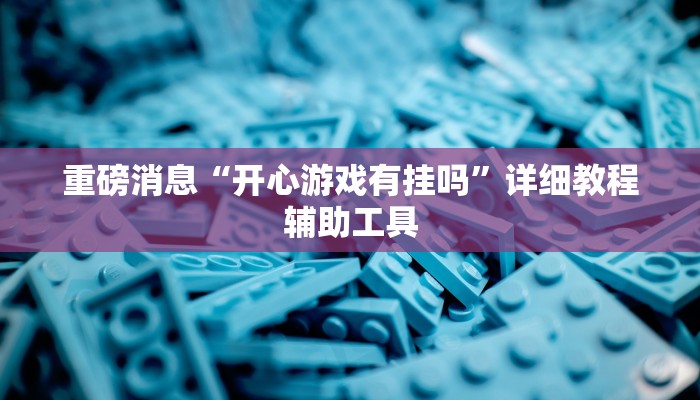 重磅消息“开心游戏有挂吗”详细教程辅助工具