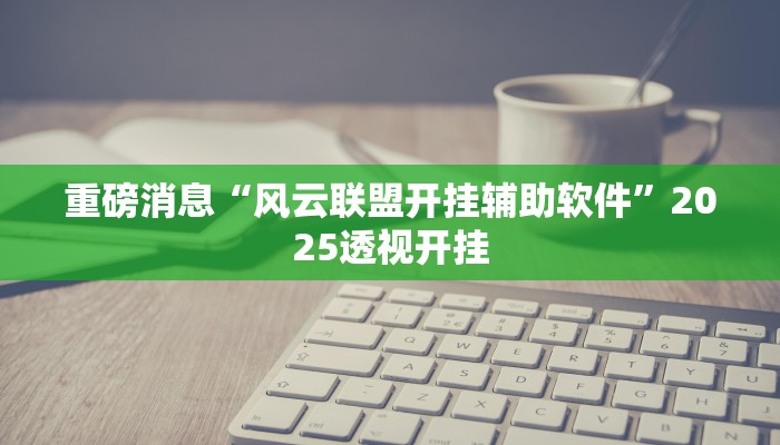 重磅消息“风云联盟开挂辅助软件”2025透视开挂