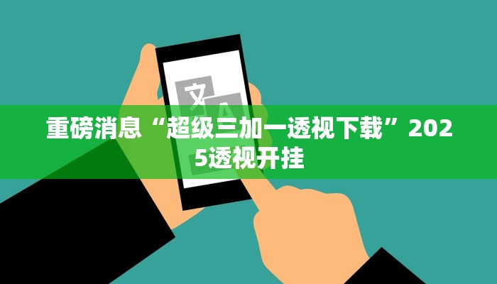 重磅消息“超级三加一透视下载”2025透视开挂