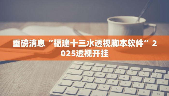 重磅消息“福建十三水透视脚本软件”2025透视开挂
