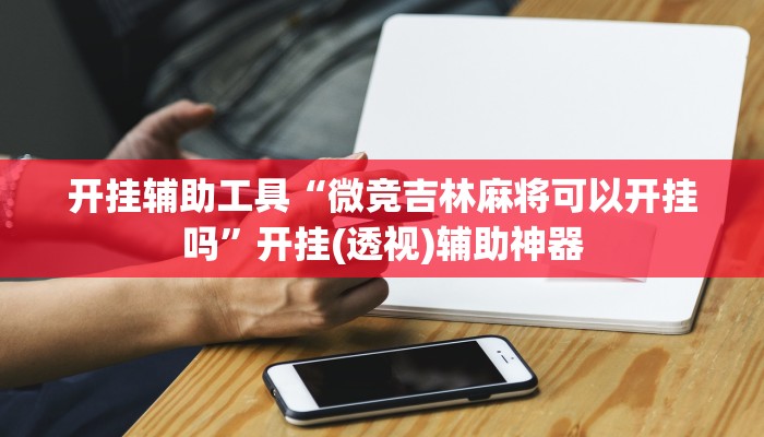 开挂辅助工具“微竞吉林麻将可以开挂吗”开挂(透视)辅助神器