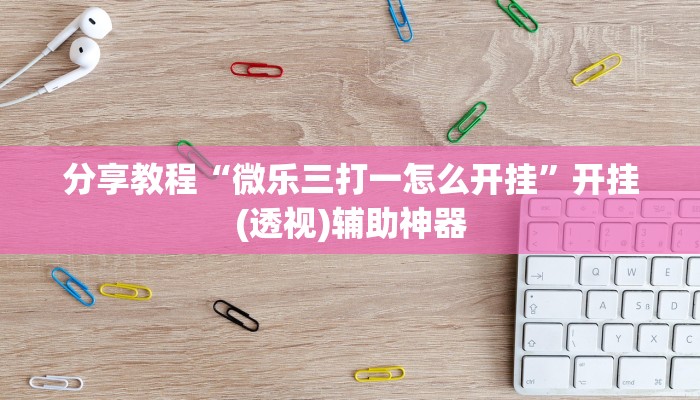 分享教程“微乐三打一怎么开挂”开挂(透视)辅助神器