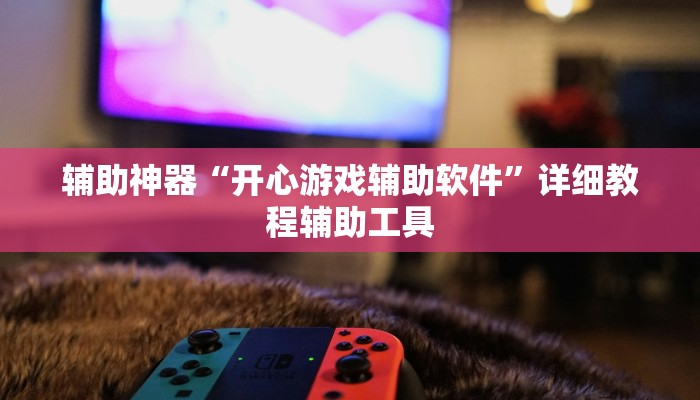 辅助神器“开心游戏辅助软件”详细教程辅助工具