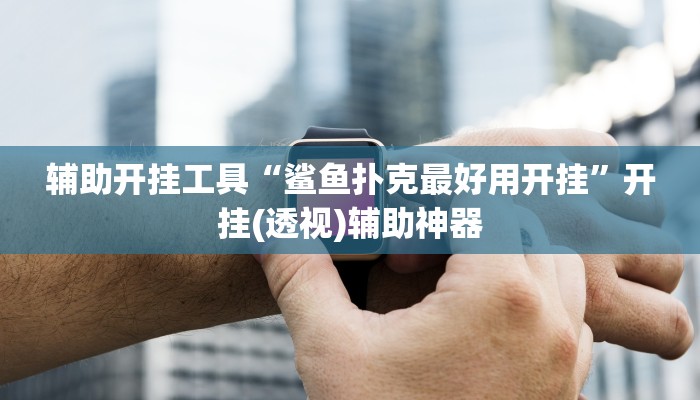 辅助开挂工具“鲨鱼扑克最好用开挂”开挂(透视)辅助神器