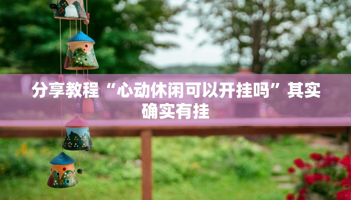 分享教程“心动休闲可以开挂吗”其实确实有挂